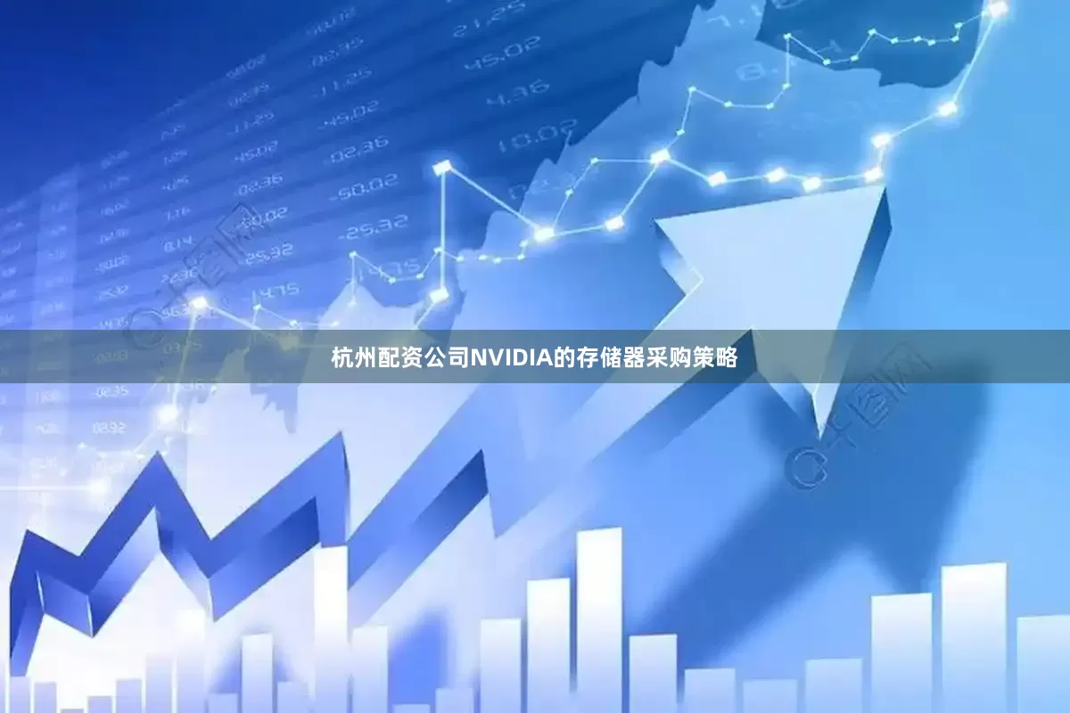杭州配资公司NVIDIA的存储器采购策略
