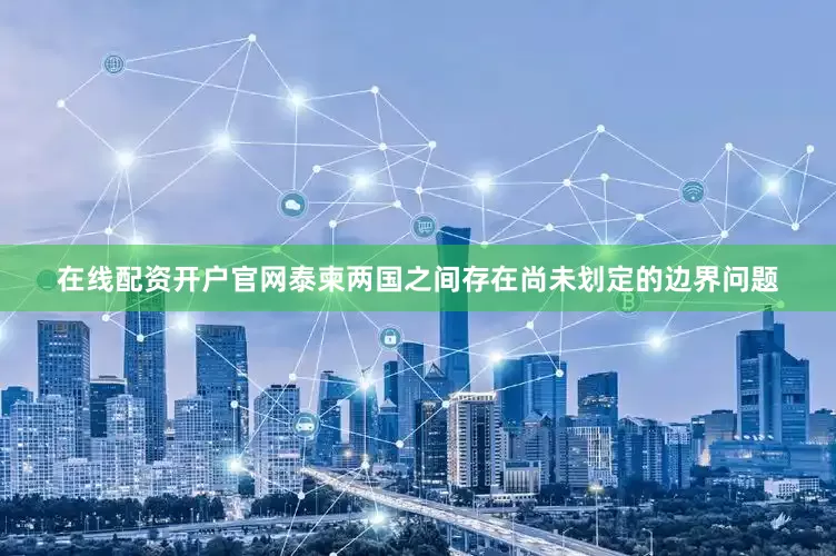 在线配资开户官网泰柬两国之间存在尚未划定的边界问题