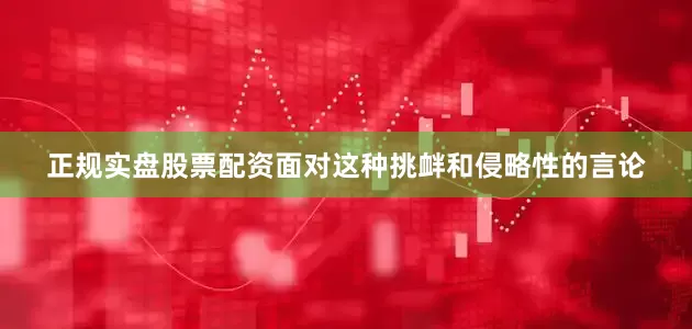 正规实盘股票配资面对这种挑衅和侵略性的言论