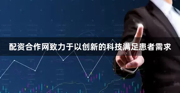 配资合作网致力于以创新的科技满足患者需求