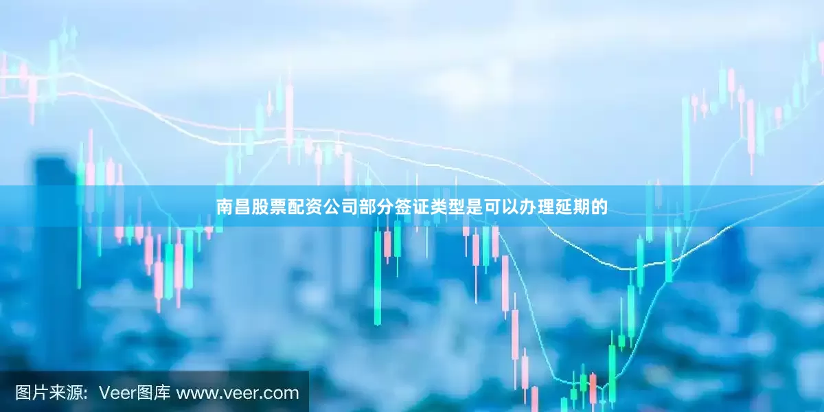 南昌股票配资公司部分签证类型是可以办理延期的