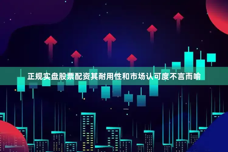 正规实盘股票配资其耐用性和市场认可度不言而喻