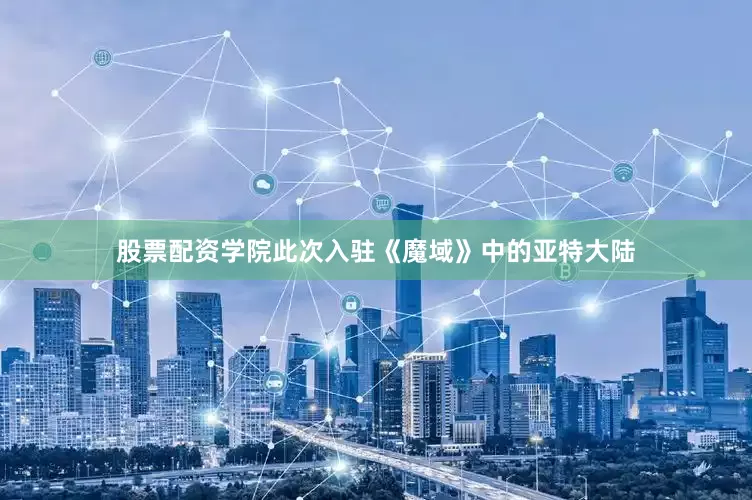 股票配资学院此次入驻《魔域》中的亚特大陆