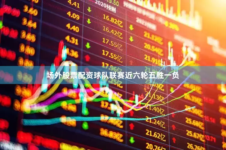 场外股票配资球队联赛近六轮五胜一负