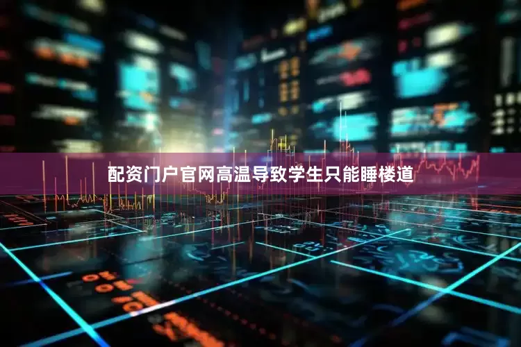 配资门户官网高温导致学生只能睡楼道