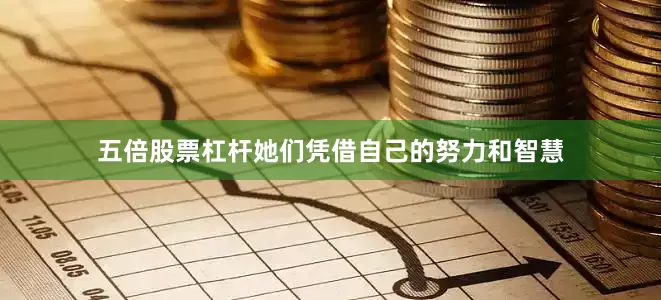 五倍股票杠杆她们凭借自己的努力和智慧