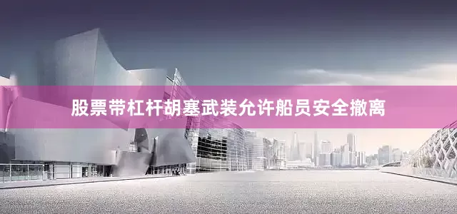 股票带杠杆胡塞武装允许船员安全撤离