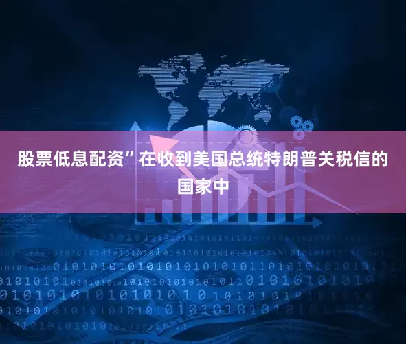 股票低息配资”在收到美国总统特朗普关税信的国家中
