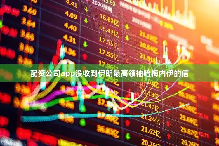 配资公司app没收到伊朗最高领袖哈梅内伊的信