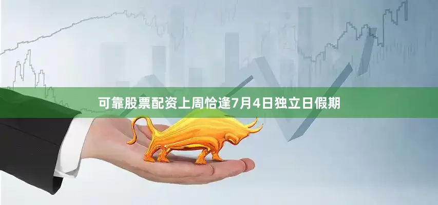 可靠股票配资上周恰逢7月4日独立日假期
