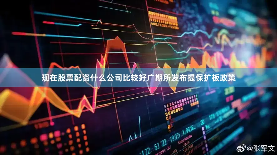 现在股票配资什么公司比较好广期所发布提保扩板政策