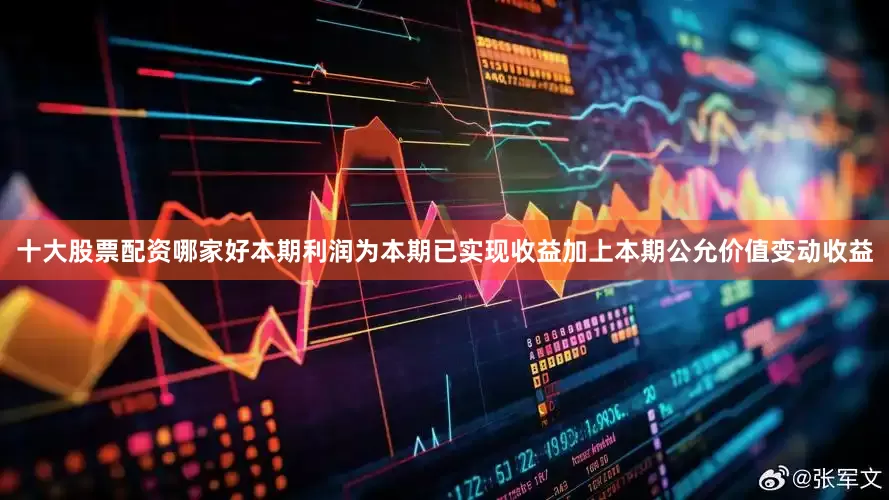 十大股票配资哪家好本期利润为本期已实现收益加上本期公允价值变动收益
