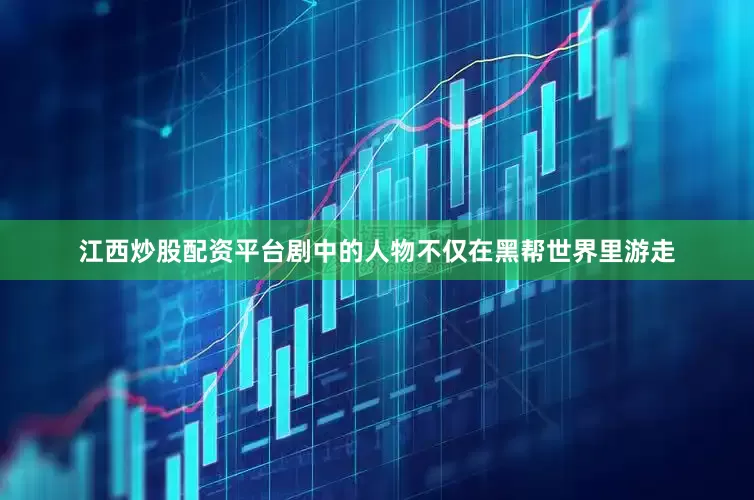 江西炒股配资平台剧中的人物不仅在黑帮世界里游走