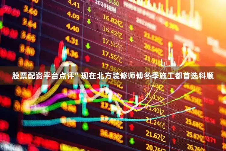 股票配资平台点评”现在北方装修师傅冬季施工都首选科顺