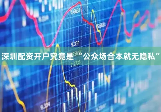 深圳配资开户究竟是 “公众场合本就无隐私”