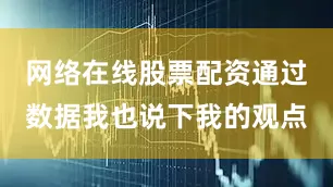 网络在线股票配资通过数据我也说下我的观点