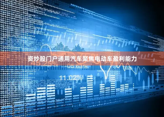 资炒股门户通用汽车聚焦电动车盈利能力
