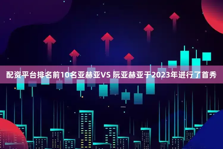 配资平台排名前10名亚赫亚VS 阮亚赫亚于2023年进行了首秀