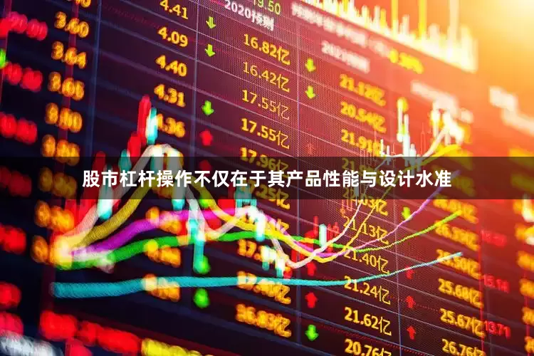 股市杠杆操作不仅在于其产品性能与设计水准