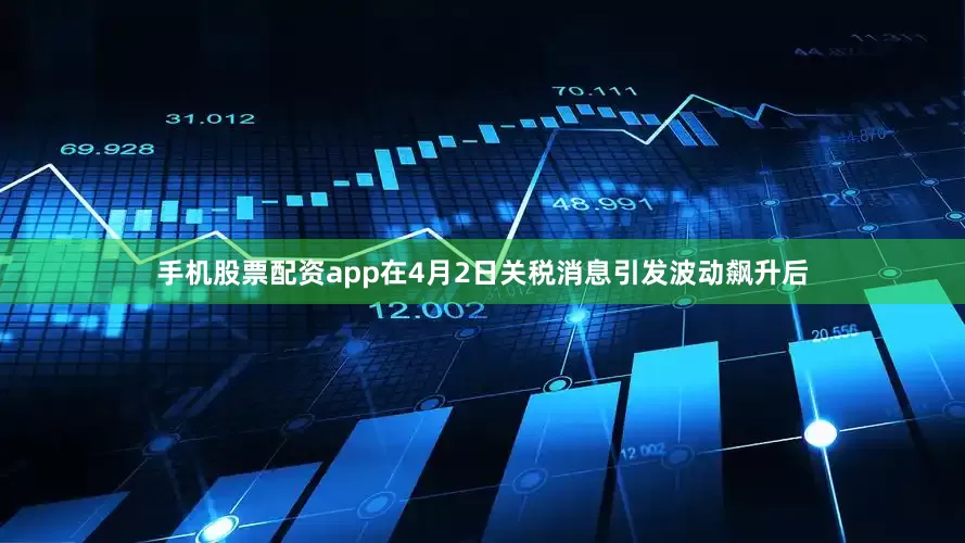 手机股票配资app在4月2日关税消息引发波动飙升后