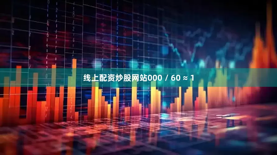 线上配资炒股网站000 / 60 ≈ 1
