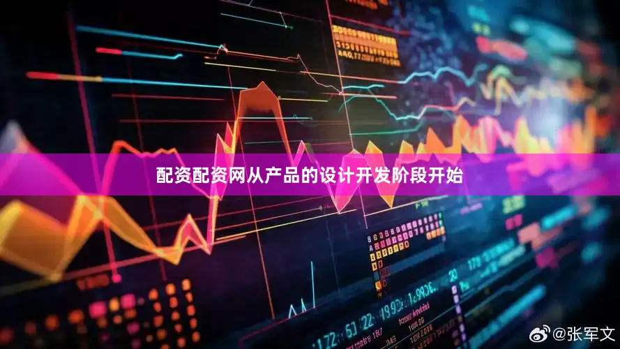 配资配资网从产品的设计开发阶段开始