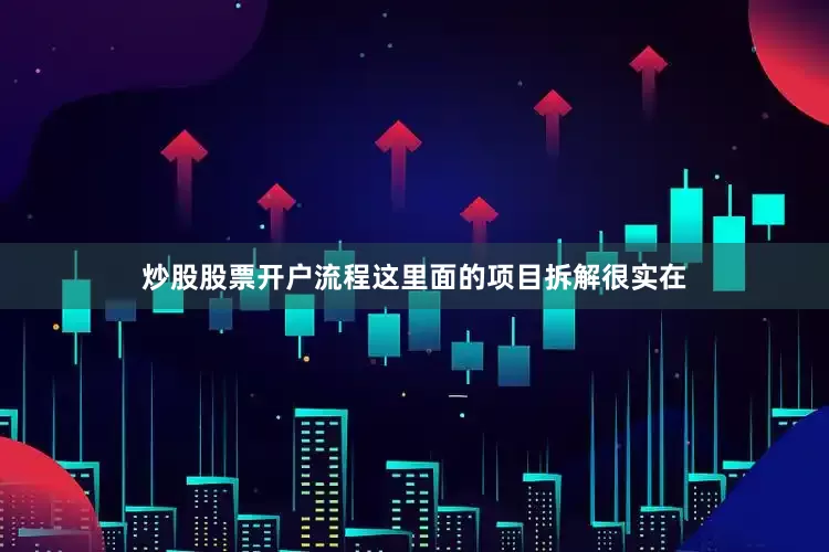 炒股股票开户流程这里面的项目拆解很实在