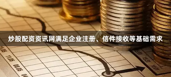 炒股配资资讯网满足企业注册、信件接收等基础需求