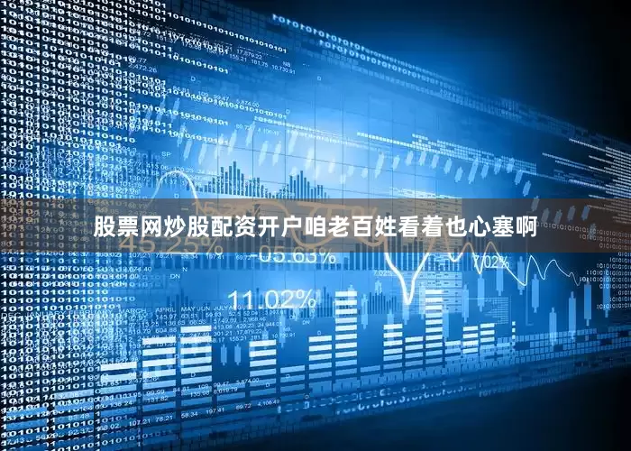 股票网炒股配资开户咱老百姓看着也心塞啊