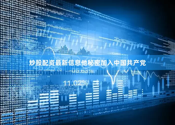 炒股配资最新信息他秘密加入中国共产党