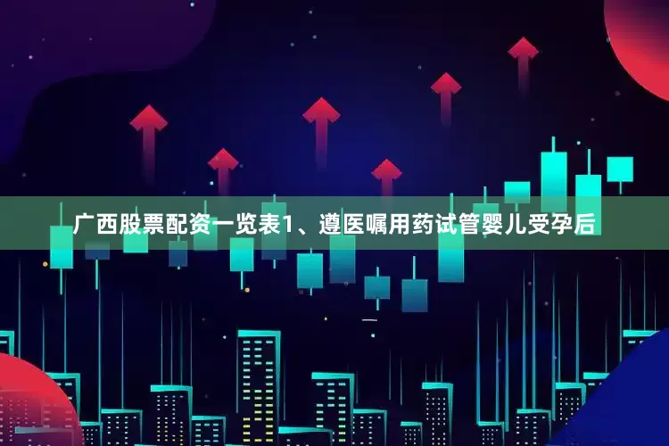 广西股票配资一览表1、遵医嘱用药试管婴儿受孕后