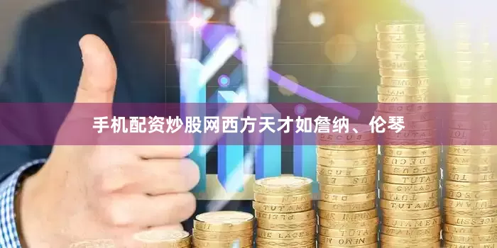 手机配资炒股网西方天才如詹纳、伦琴