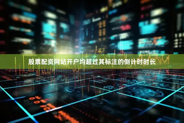 股票配资网站开户均超过其标注的倒计时时长