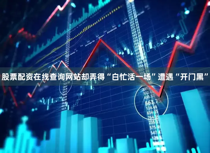 股票配资在线查询网站却弄得“白忙活一场”遭遇“开门黑”