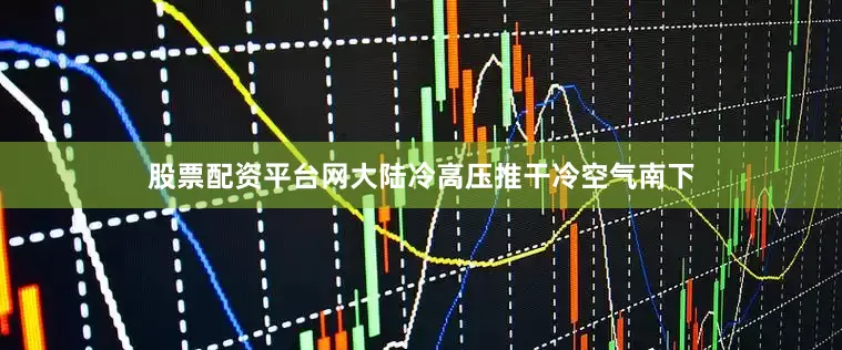 股票配资平台网大陆冷高压推干冷空气南下