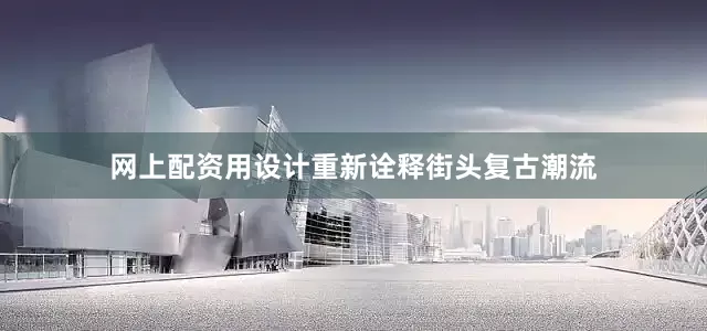 网上配资用设计重新诠释街头复古潮流