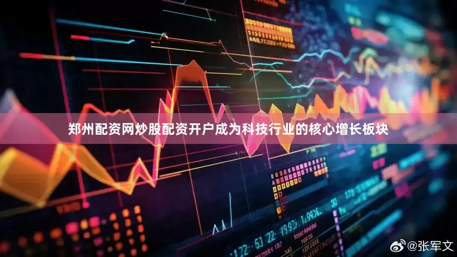 郑州配资网炒股配资开户成为科技行业的核心增长板块